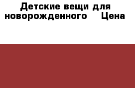 Детские вещи для новорожденного  › Цена ­ 100 - Московская обл. Одежда, обувь и аксессуары » Другое   . Московская обл.